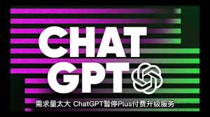 chatgpt暂停plus付费升级服务ChatGPT暂停Plus付费升级服务的原因